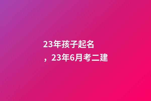 23年孩子起名，23年6月考二建-第1張-觀點-玄機派